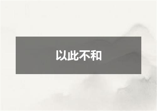以此不和
