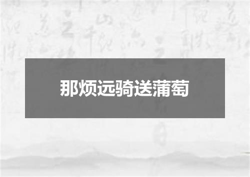 那烦远骑送蒲萄