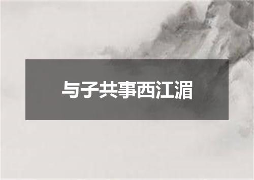 与子共事西江湄