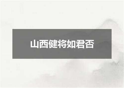 山西健将如君否