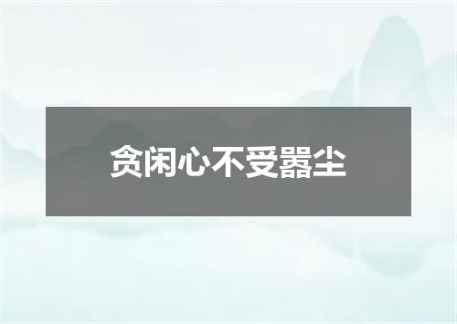 贪闲心不受嚣尘