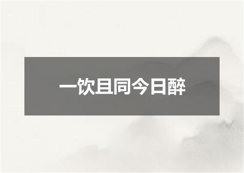 一饮且同今日醉