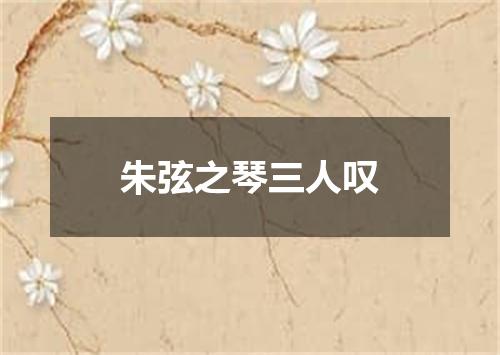 朱弦之琴三人叹