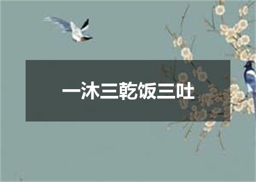 一沐三乾饭三吐