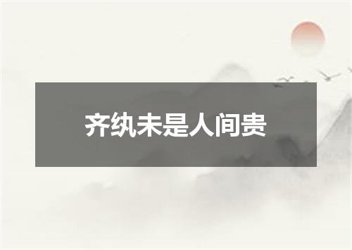 齐纨未是人间贵