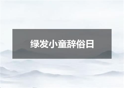 绿发小童辞俗日
