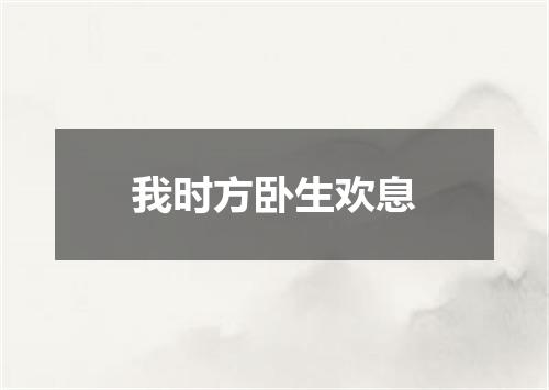 我时方卧生欢息