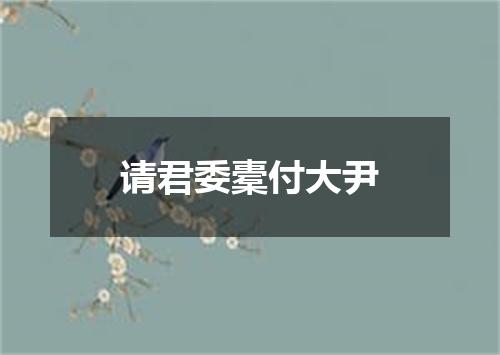 请君委橐付大尹