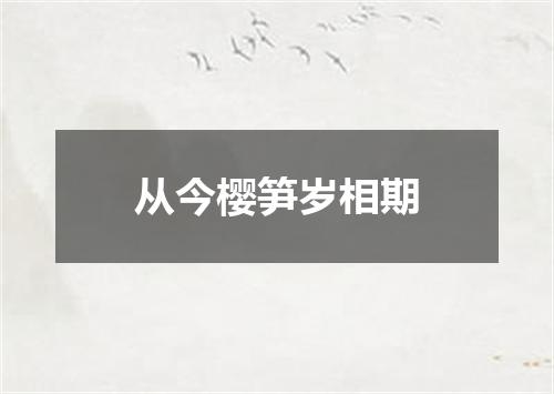 从今樱笋岁相期
