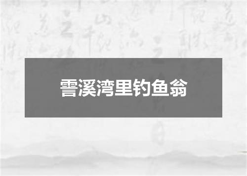 霅溪湾里钓鱼翁