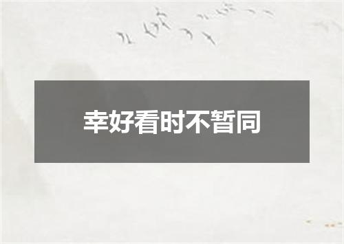 幸好看时不暂同