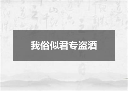 我俗似君专盗酒