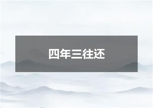 四年三往还