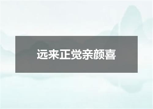 远来正觉亲颜喜