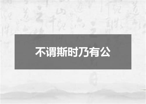 不谓斯时乃有公