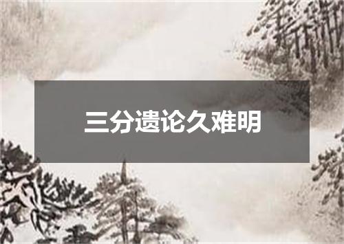 三分遗论久难明