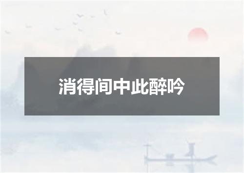 消得间中此醉吟