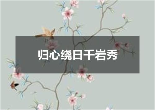 归心绕日千岩秀