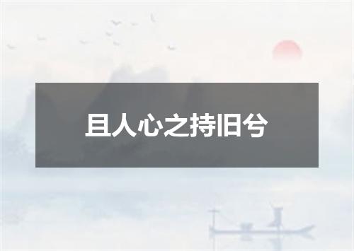且人心之持旧兮