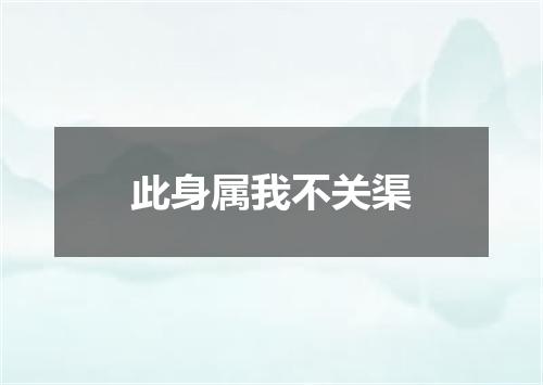 此身属我不关渠