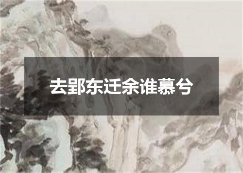 去郢东迁余谁慕兮