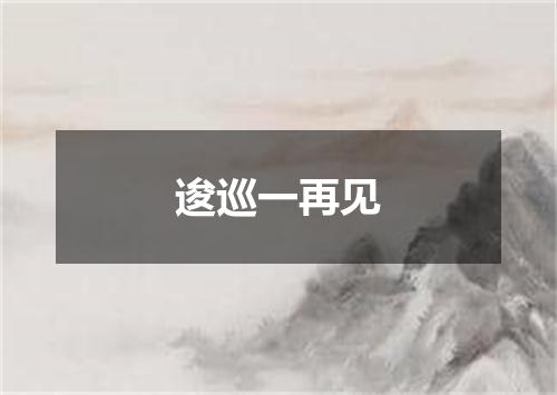 逡巡一再见
