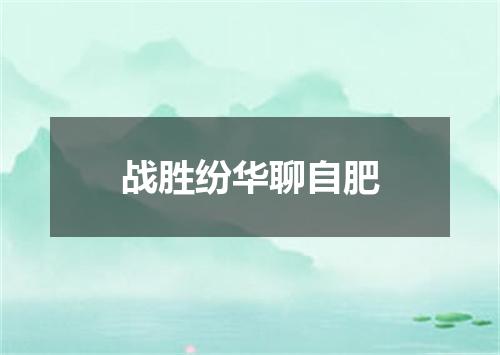 战胜纷华聊自肥