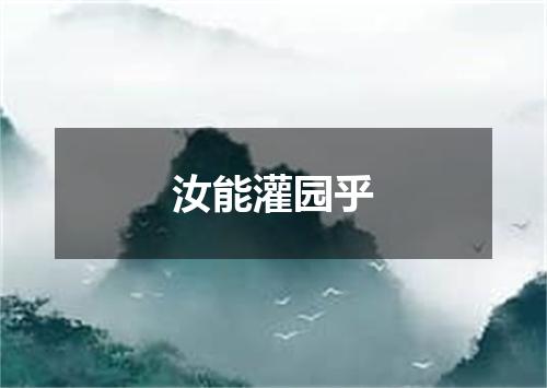 汝能灌园乎