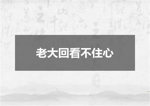 老大回看不住心
