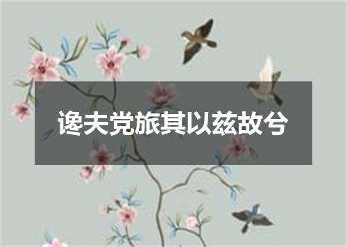 谗夫党旅其以兹故兮