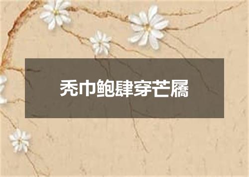 秃巾鲍肆穿芒屩
