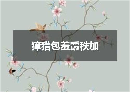獐猎包羞爵秩加