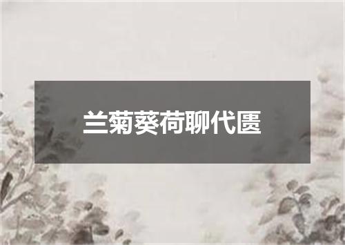 兰菊葵荷聊代匮