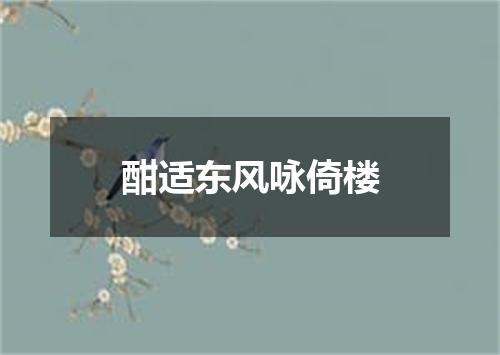 酣适东风咏倚楼