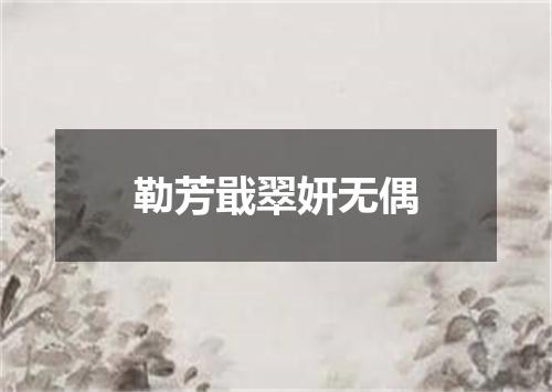 勒芳戢翠妍无偶