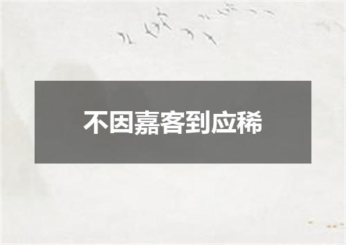 不因嘉客到应稀