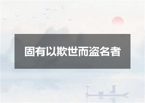 固有以欺世而盗名者