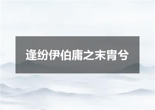 逢纷伊伯庸之末胄兮