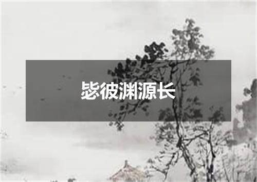 毖彼渊源长