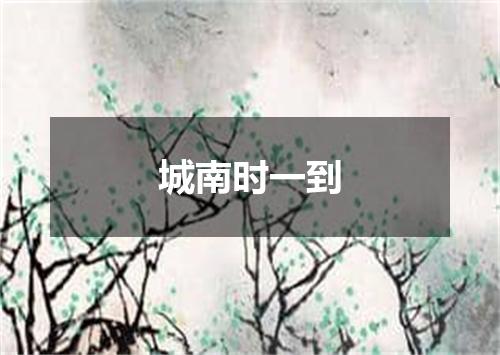 城南时一到
