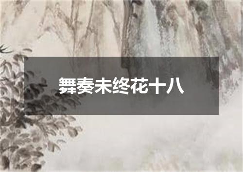 舞奏未终花十八