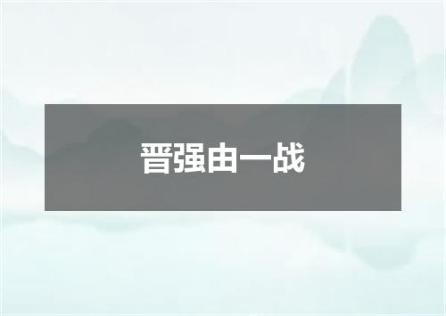 晋强由一战