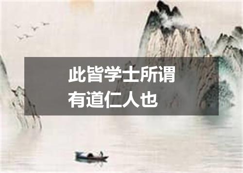 此皆学士所谓有道仁人也