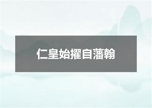 仁皇始擢自藩翰