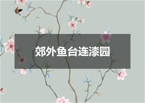 郊外鱼台连漆园