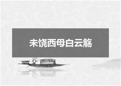 未饶西母白云觞