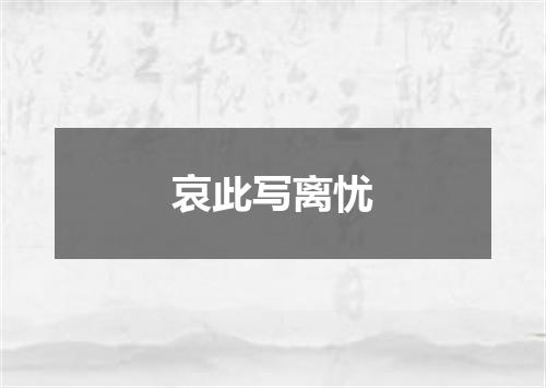 哀此写离忧