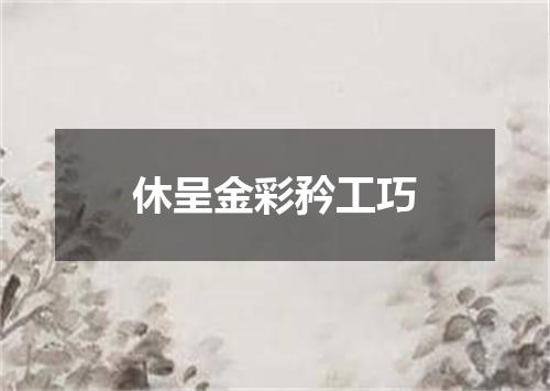 休呈金彩矜工巧