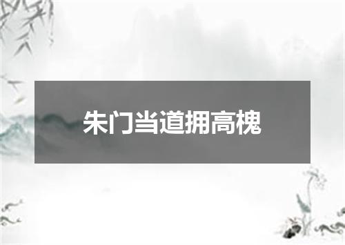 朱门当道拥高槐