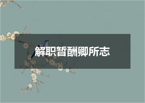 解职暂酬卿所志
